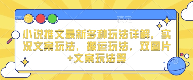 小说推文最新多种玩法详解，实况文案玩法，搬运玩法，双图片+文案玩法等-凌秋网创