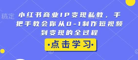 小红书商业IP变现私教，手把手教会你从0-1制作短视频到变现的全过程-凌秋网创
