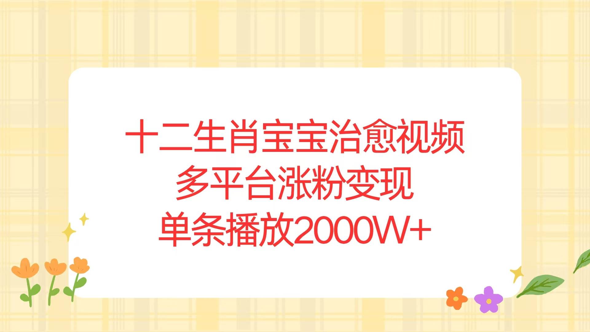 （13837期）十二生肖宝宝治愈视频，多平台涨粉变现，单条播放2000W+-凌秋网创