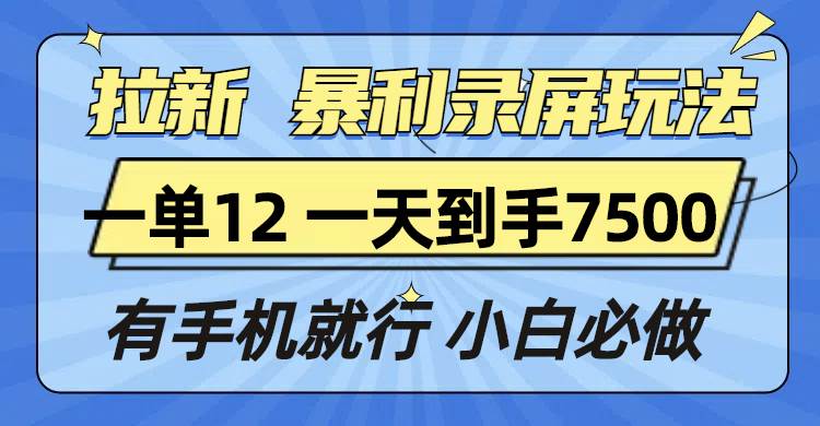 （13836期）拉新暴利录屏玩法，一单12块，一天到手7500，有手机就行-凌秋网创