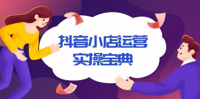 （13831期）抖音小店运营实操宝典，从入驻到推广，详解店铺搭建及千川广告投放技巧-凌秋网创