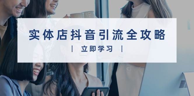 （13818期）实体店抖音引流全攻略，从视频制作到直播变现，打造火爆生意-凌秋网创