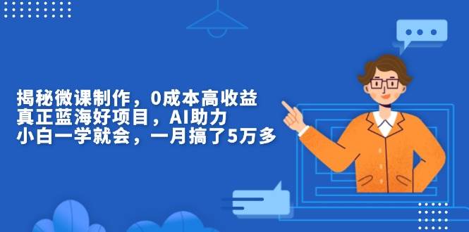 （13838期）揭秘微课制作，0成本高收益，真正蓝海好项目，AI助力，小白一学就会，…-凌秋网创