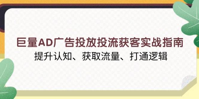 （13872期）巨量AD广告投放投流获客实战指南，提升认知、获取流量、打通逻辑-凌秋网创