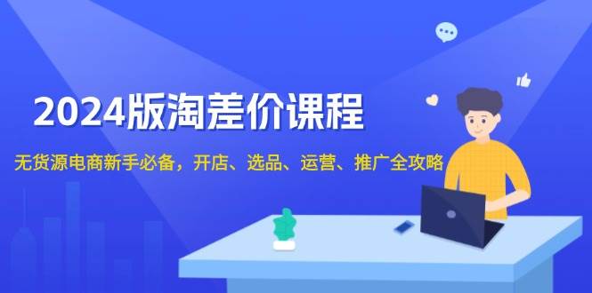 （13871期）2024版淘差价课程，无货源电商新手必备，开店、选品、运营、推广全攻略-凌秋网创