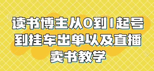 读书博主从0到1起号到挂车出单以及直播卖书教学-凌秋网创