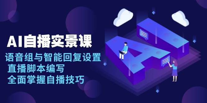 （13880期）AI 自播 实景课：语音组与智能回复设置, 直播脚本编写, 全面掌握自播技巧-凌秋网创