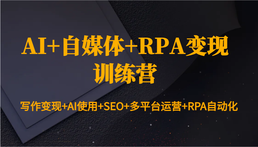 AI+自媒体+RPA变现训练营：写作变现+AI使用+SEO+多平台运营+RPA自动化-凌秋网创