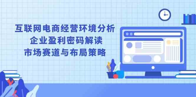 互联网电商经营环境分析, 企业盈利密码解读, 市场赛道与布局策略-凌秋网创
