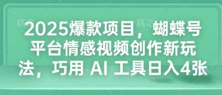 2025爆款项目，蝴蝶号平台情感视频创作新玩法，巧用 AI 工具日入4张-凌秋网创