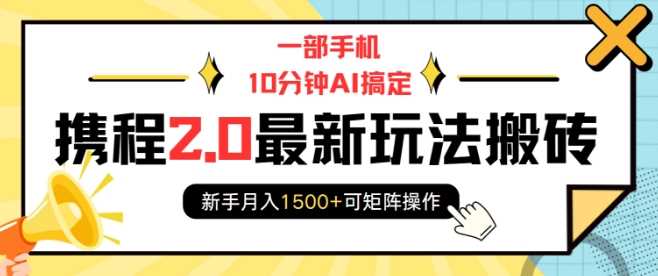 一部手机10分钟AI搞定，携程2.0最新玩法搬砖，新手月入1500+可矩阵操作-凌秋网创