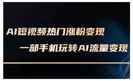 AI短视频热门涨粉变现课，AI数字人制作短视频超级变现实操课，一部手机玩转短视频变现-凌秋网创