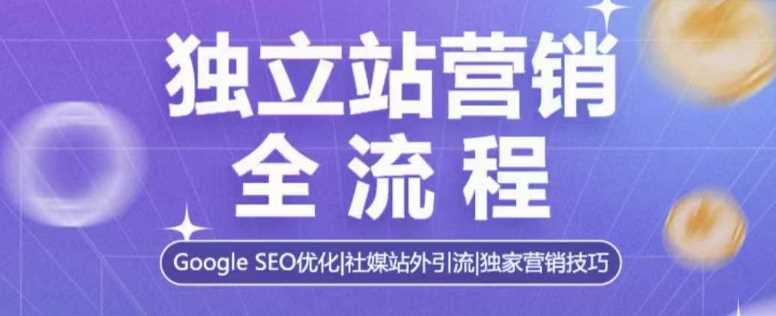 独立站营销全流程，Google SEO优化，社媒站外引流，独家营销技巧-凌秋网创