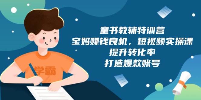 童书教辅特训营：宝妈赚钱良机，短视频实操，提升转化率，打造爆款账号（附287G资料）-凌秋网创