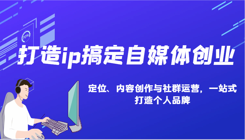 打造ip搞定自媒体创业：IP定位、内容创作与社群运营，一站式打造个人品牌-凌秋网创