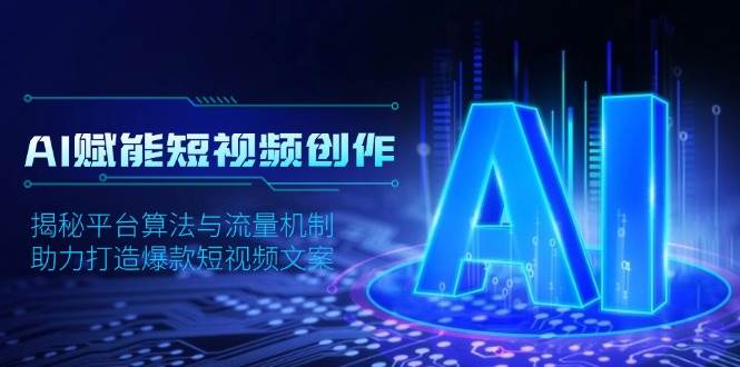 （13911期）AI赋能短视频创作，揭秘平台算法与流量机制，助力打造爆款短视频文案-凌秋网创
