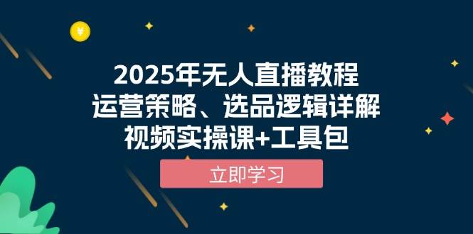 （13909期）2025年无人直播教程，运营策略、选品逻辑详解，视频实操课+工具包-凌秋网创