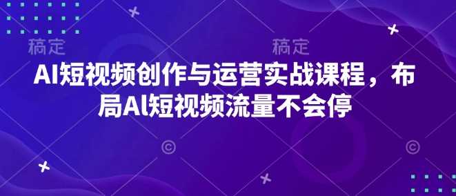 AI短视频创作与运营实战课程，布局Al短视频流量不会停-凌秋网创