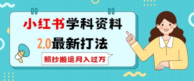 小红书学科资料2.0最新打法，照抄搬运月入过万，可长期操作-凌秋网创