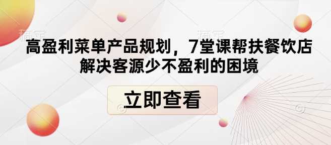 高盈利菜单产品规划，7堂课帮扶餐饮店解决客源少不盈利的困境-凌秋网创