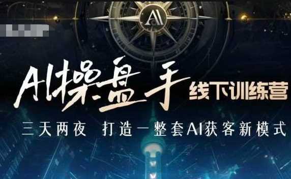 AI操盘手线下训练营，打造AI获客新模式，跟上ai时代，新商业-凌秋网创