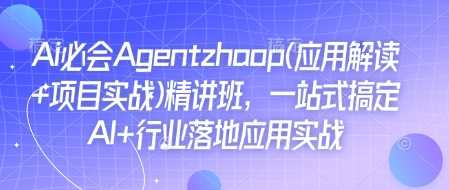 Ai必会Agent(应用解读+项目实战)精讲班，一站式搞定AI+行业落地应用实战-凌秋网创