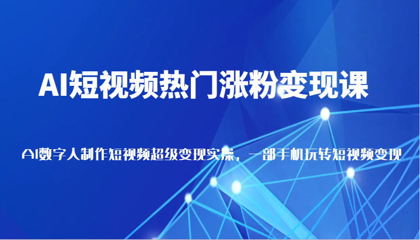 AI短视频热门涨粉变现课，AI数字人制作短视频超级变现实操，一部手机玩转短视频变现-凌秋网创