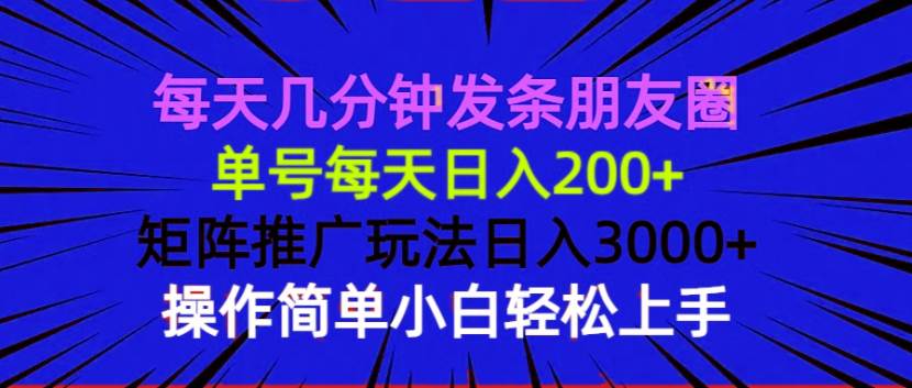 （13919期）每天几分钟发条朋友圈 单号每天日入200+ 矩阵推广玩法日入3000+ 操作简…-凌秋网创