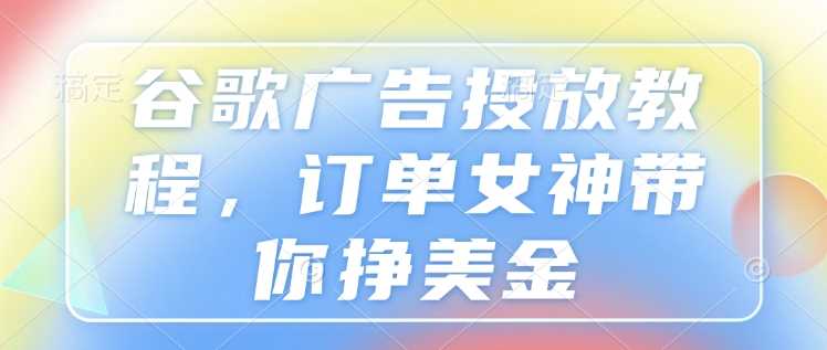 谷歌广告投放教程，订单女神带你挣美金-凌秋网创