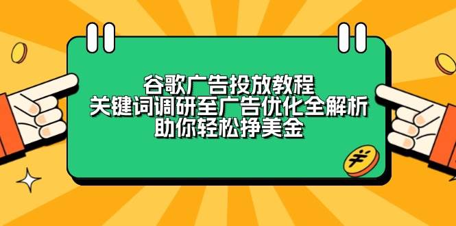 （13922期）谷歌广告投放教程：关键词调研至广告优化全解析，助你轻松挣美金-凌秋网创