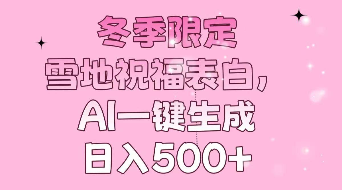 （13926期）冬季限定，雪地祝福表白，AI一键生成，日入500+-凌秋网创