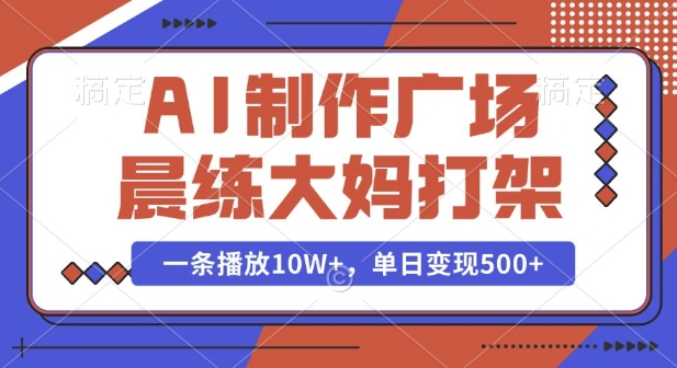 AI制作广场晨练大妈打架，一条播放10W+，单日变现多张【揭秘】-凌秋网创