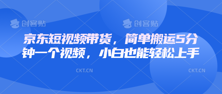京东短视频带货，简单搬运5分钟一个视频，小白也能轻松上手-凌秋网创