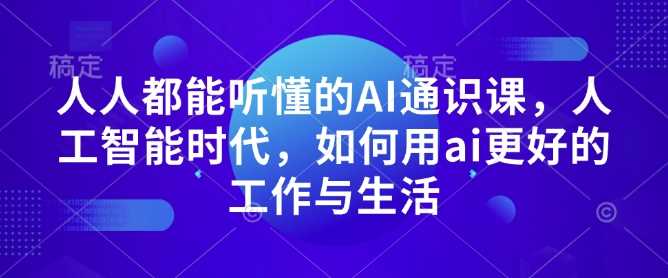 人人都能听懂的AI通识课，人工智能时代，如何用ai更好的工作与生活-凌秋网创