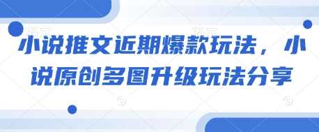 小说推文近期爆款玩法，小说原创多图升级玩法分享-凌秋网创