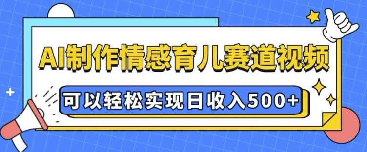 AI 制作情感育儿赛道视频，可以轻松实现日收入5张【揭秘】-凌秋网创