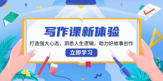 写作课新体验，打造强大心态，洞悉人生逻辑，助力好故事创作-凌秋网创