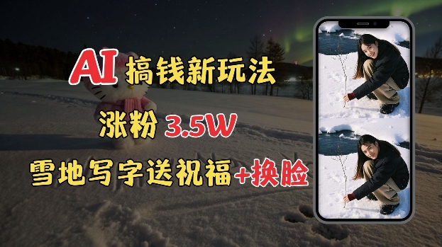 冬季搞钱新玩法，雪地写字表白送祝福、换脸，用免费AI手把手教你制作，轻松涨粉3.5w，接单到手软-凌秋网创