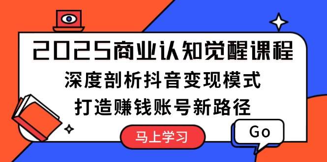 （13948期）2025商业认知觉醒课程：深度剖析抖音变现模式，打造赚钱账号新路径-凌秋网创