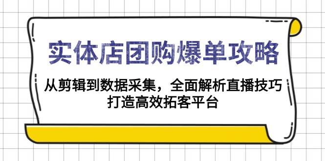 （13947期）实体店-团购爆单攻略：从剪辑到数据采集，全面解析直播技巧，打造高效…-凌秋网创