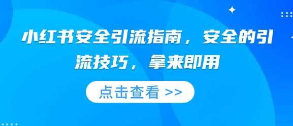 小红书安全引流指南，安全的引流技巧，拿来即用-凌秋网创