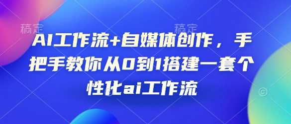 AI工作流+自媒体创作，手把手教你从0到1搭建一套个性化ai工作流-凌秋网创