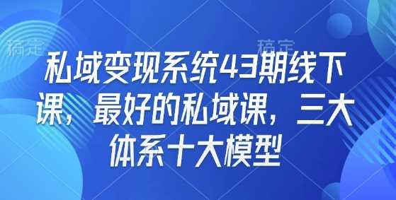 私域变现系统43期线下课，最好的私域课，三大体系十大模型-凌秋网创