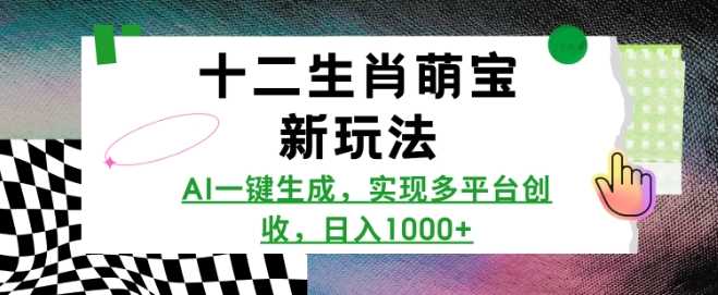 十二生肖萌宝新玩法，AI一键生成，实现多平台创收，日入多张-凌秋网创