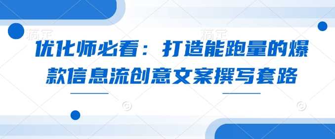 优化师必看：打造能跑量的爆款信息流创意文案撰写套路-凌秋网创