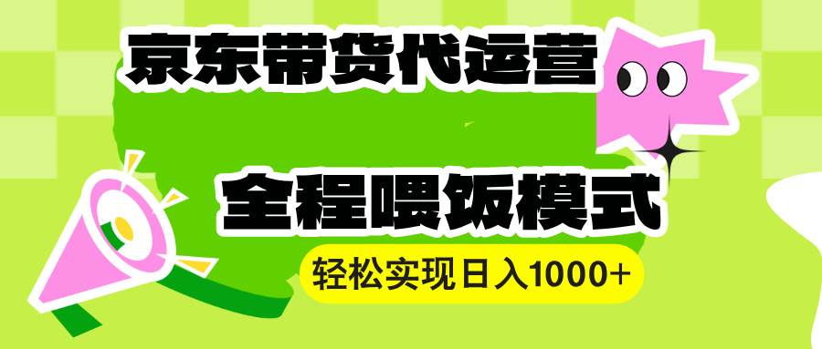（13957期）【京东带货代运营】操作简单、收益稳定、有手就行！轻松实现日入1000+-凌秋网创