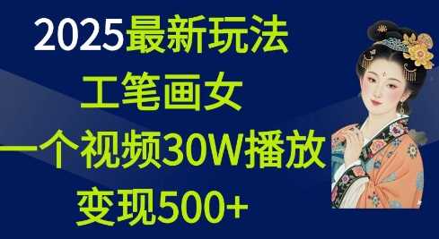 2025最新玩法，工笔画美女，一个视频30万播放变现500+-凌秋网创