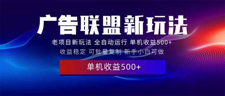 （13965期）2025全新广告联盟玩法 单机500+课程实操分享 小白可无脑操作-凌秋网创
