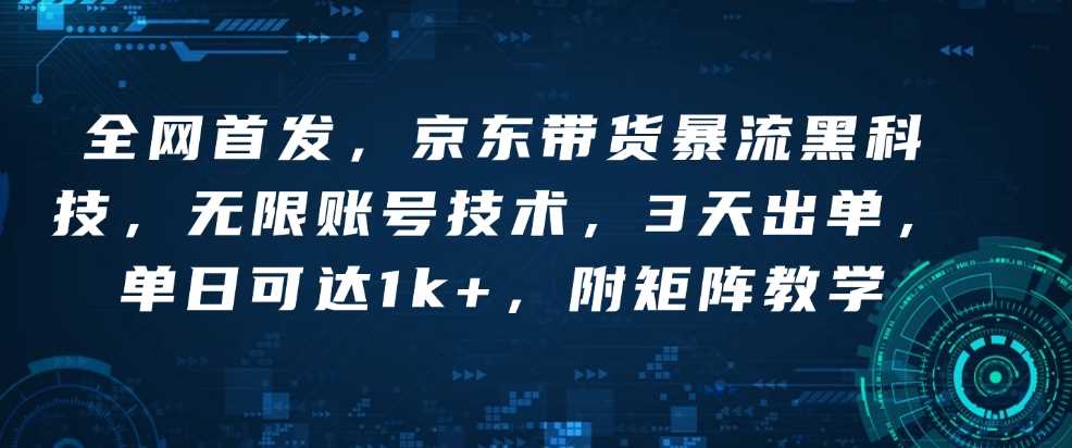 全网首发，京东带货暴流黑科技，无限账号技术，3天出单，单日可达1k+，附矩阵教学【揭秘】-凌秋网创