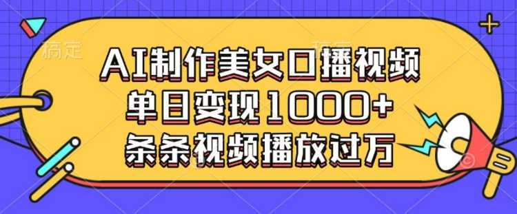 AI制作美女口播视频，单日变现多张，条条视频播放过万-凌秋网创